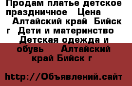 Продам платье детское праздничное › Цена ­ 600 - Алтайский край, Бийск г. Дети и материнство » Детская одежда и обувь   . Алтайский край,Бийск г.